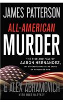 All-American Murder: The Rise and Fall of Aaron Hernandez, the Superstar Whose Life Ended on Murderers' Row