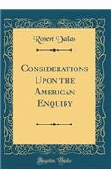 Considerations Upon the American Enquiry (Classic Reprint)