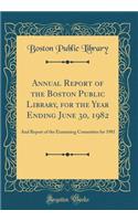 Annual Report of the Boston Public Library, for the Year Ending June 30, 1982: And Report of the Examining Committee for 1981 (Classic Reprint)