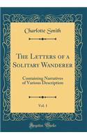 The Letters of a Solitary Wanderer, Vol. 1: Containing Narratives of Various Description (Classic Reprint): Containing Narratives of Various Description (Classic Reprint)