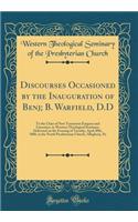 Discourses Occasioned by the Inauguration of Benj; B. Warfield, D.D: To the Chair of New Testament Exegesis and Literature, in Western Theological Seminary, Delivered on the Evening of Tuesday, April 20th, 1880, in the North Presbyterian Church, Al