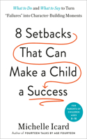 Eight Setbacks That Can Make a Child a Success: What to Do and What to Say to Turn Failures Into Character-Building Moments