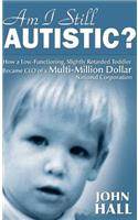 Am I Still Autistic? How a Low-Functioning, Slightly Retarded Toddler Became the CEO of a Multi-Million Dollar Corporation