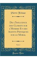 De l'Influence des Climats sur l'Homme Et des Agents Physiques sur le Moral, Vol. 2 (Classic Reprint)