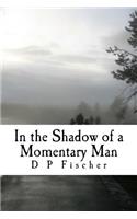 In the Shadow of a Momentary Man