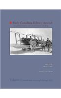 Early Canadian Military Aircraft: Acquisitions, Dispositions, Colour Schemes & Markings: Volume 1: Aircraft Taken on Strength Through 1920