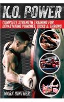 K.O. Power: Complete Strength Training for Devastating Punches, Kicks & Throws