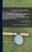 Familiar Fish, Their Habits and Capture