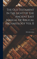 Old Testament In The Light Of The Ancient East Manual Of Biblical Archaeology Vol II