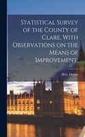 Statistical Survey of the County of Clare, With Observations on the Means of Improvement;