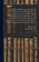 Bibliographical Dictionary; Containing A Chronological Account ... of ... Books, in all Departments of Literature ... With Biographical Anecdotes ... the Whole of the Fourth Edition of Dr. Harwood's View of the Classics, With Innumerable Additions