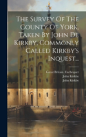 The Survey Of The County Of York, Taken By John De Kirkby, Commonly Called Kirkby's Inquest...