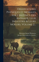 Observations Physiques Et Morales Sur L'instinct Des Animaux, Leur Industrie & Leurs Moeurs, Volume 2...