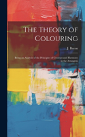 Theory of Colouring; Being an Analysis of the Principles of Contrast and Harmony in the Arrangem