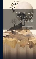 Sollen wir Magyaren werden?