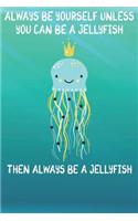 Always Be Yourself Unless You Can Be A Jellyfish Then Always Be A Jellyfish: Cute Jellyfish Lovers Journal / Notebook / Diary / Birthday Gift (6x9 - 110 Blank Lined Pages)