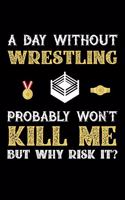 A Day Without Wrestling Probably Won't Kill Me But Why Risk It?: Weekly 100 page 6 x 9 journal to jot down your ideas and notes