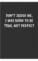 Don't Judge Me, I Was Born to Be True, Not Perfect