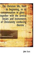 The Christian Life, from Its Beginning, to Its Consummation in Glory: Together with the Several Mea