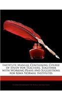 Institute Manual Containing Course of Study for Teachers, Together with Working Plans and Suggestions for Iowa Normal Institutes