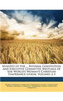 Minutes of the ... Biennial Convention and Executive Committee Meetings of the World's Woman's Christian Temperance Union, Volumes 2-3