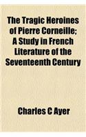 The Tragic Heroines of Pierre Corneille; A Study in French Literature of the Seventeenth Century: (English)