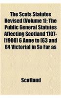 The Scots Statutes Revised (Volume 1); The Public General Statutes Affecting Scotland 1707-[1900] 6 Anne to [63 and 64 Victoria] in So Far as Unrepealed by Subsequent Legislation Up to and Including the Acts of the Session 62 & 63 Victoria, 1899 [-: (English)
