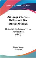 Die Frage Uber Die Heilbarkeit Der Lungenphthisen: Historisch, Pathologisch Und Therapeutisch (1867)