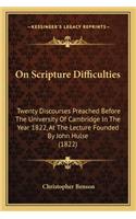 On Scripture Difficulties on Scripture Difficulties: Twenty Discourses Preached Before the University of Cambridgtwenty Discourses Preached Before the University of Cambridge in the Year 1822, at the L