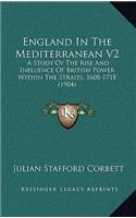 England in the Mediterranean V2: A Study of the Rise and Influence of British Power Within the Straits, 1608-1718 (1904)