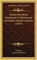 Antonii Riccoboni Paraphrasis In Rhetoricam Aristotelis, Interjecta Rerum (1819)