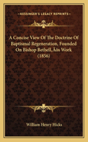 Concise View Of The Doctrine Of Baptismal Regeneration, Founded On Bishop Bethell's Work (1856)