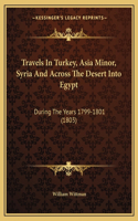 Travels In Turkey, Asia Minor, Syria And Across The Desert Into Egypt