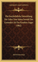Die Geschichtliche Entwicklung Der Lehre Vom Sehen Sowohl Des Gesunden Als Des Kranken Auges (1862)