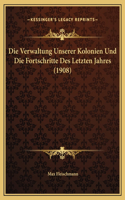 Die Verwaltung Unserer Kolonien Und Die Fortschritte Des Letzten Jahres (1908)