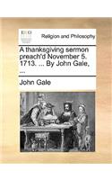 A Thanksgiving Sermon Preach'd November 5. 1713. ... by John Gale, ...