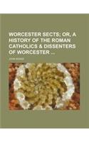 Worcester Sects; Or, a History of the Roman Catholics & Dissenters of Worcester