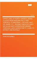 Upper Lakes of North America; Being a Guide from Niagara Falls and Toronto, to Mackinac, Chicago, Saut Ste Marie, Etc., Passing Through Lakes Michigan and Superior; Returning Through Lakes Huron and St. Clair, to Detroit and Buffalo: (English)