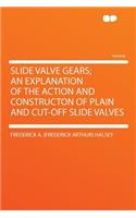 Slide Valve Gears; An Explanation of the Action and Constructon of Plain and Cut-Off Slide Valves