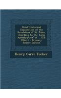 Brief Historical Explanation of the Revelation of St. John, Acording to the 'Horae Apocalypticae' of ... E.B. Elliott - Primary Source Edition