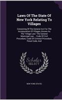 Laws of the State of New York Relating to Villages: Consisting of the General ACT for the Incorporation of Villages, Known as the Village Law, the General Municipal Law ... Code of Civil Procedure, Co