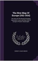The New Map Of Europe (1911-1914): The Story Of The Recent European Diplomatic Crises And Wars And Of Europe's Present Catastrophe