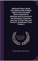 Medicinal Plants. Being Descriptions With Original Figures of the Principal Plants Employed in Medicine and an Account of the Characters, Properties, and Uses of Their Parts and Products of Medicinal Value Volume 1
