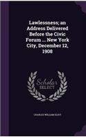 Lawlessness; an Address Delivered Before the Civic Forum ... New York City, December 12, 1908