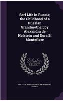 Serf Life in Russia; the Childhood of a Russian Grandmother; by Alexandra de Holstein and Dora B. Montefiore