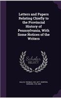 Letters and Papers Relating Chiefly to the Provincial History of Pennsylvania, With Some Notices of the Writers