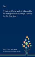 A Multi-Level Social Analysis of Demand for Private Supplementary Tutoring at Secondary Level in Hong Kong: (English)