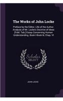 The Works of John Locke: Preface by the Editor. Life of the Author. Analysis of Mr. Locke's Doctrine of Ideas [Fold. Tab.] Essay Concerning Human Understanding. Book I-Book 