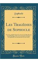 Les Tragédies de Sophocle: Text Grec, Publié d'Après Les Travaux Les Plus Récents de la Philologie, Avec Un Commentaire Critique Et Explicatif; Une Introduction Et Une Notice 