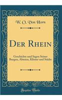 Der Rhein: Geschichte Und Sagen Seiner Burgen, Abteien, Klï¿½ster Und Stï¿½dte (Classic Reprint): Geschichte Und Sagen Seiner Burgen, Abteien, Klï¿½ster Und Stï¿½dte (Classic Reprint)